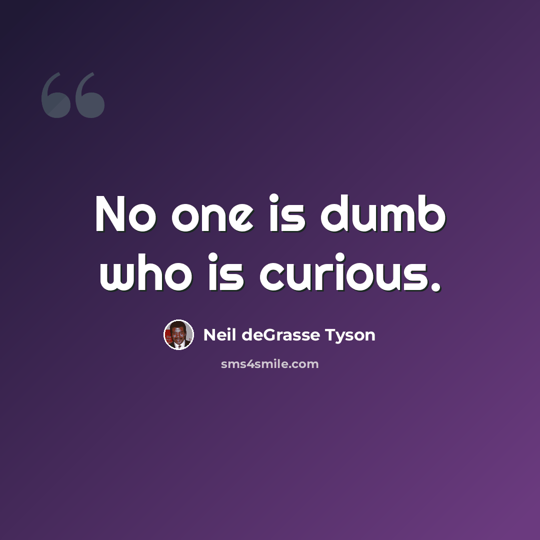 “No one is dumb who is curious.” quote by Neil deGrasse Tyson