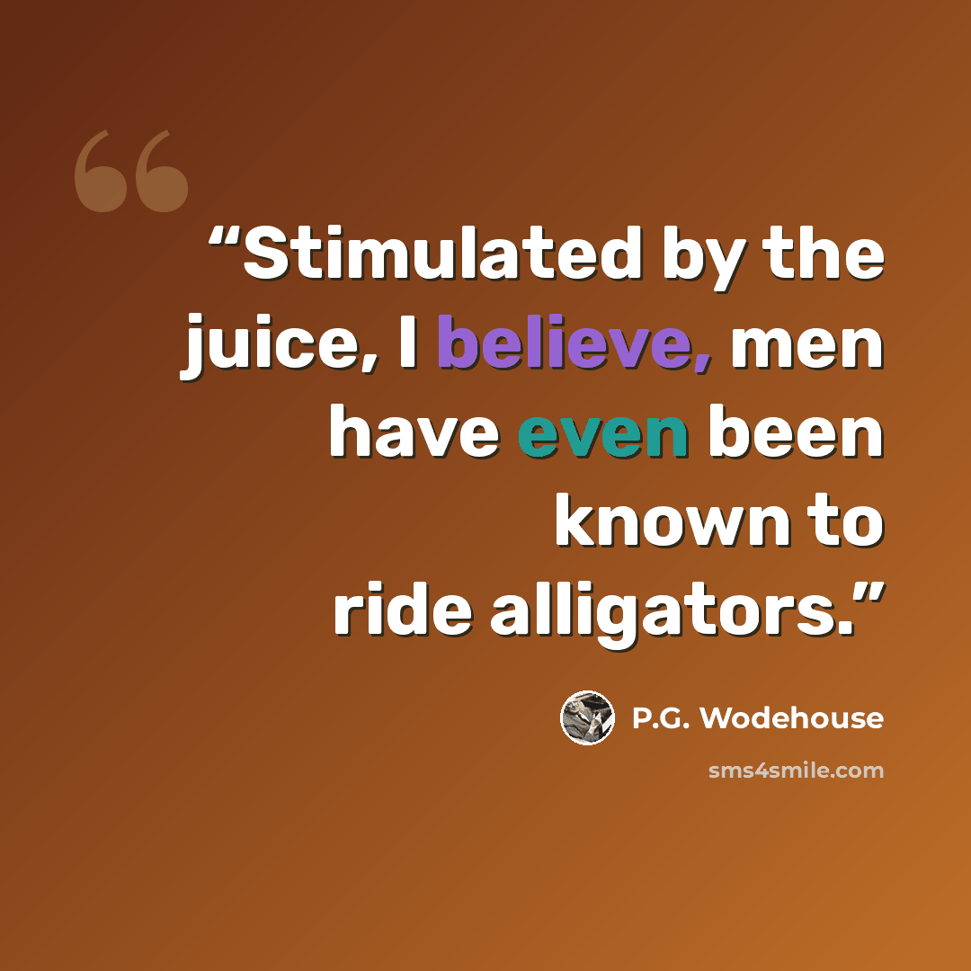 “Stimulated by the juice, I believe, men have even been known to ride alligators.” quote by P.G. Wodehouse