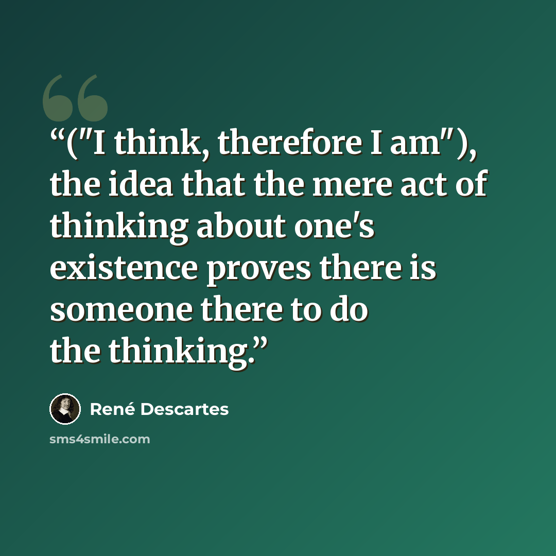 “("I think, therefore I am"), the idea that the mere act of thinking about one's existence proves there is someone there to do the thinking.” quote by René Descartes