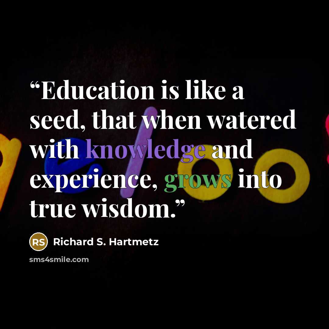 “Education is like a seed, that when watered with knowledge and experience, grows into true wisdom.” quote by Richard S. Hartmetz