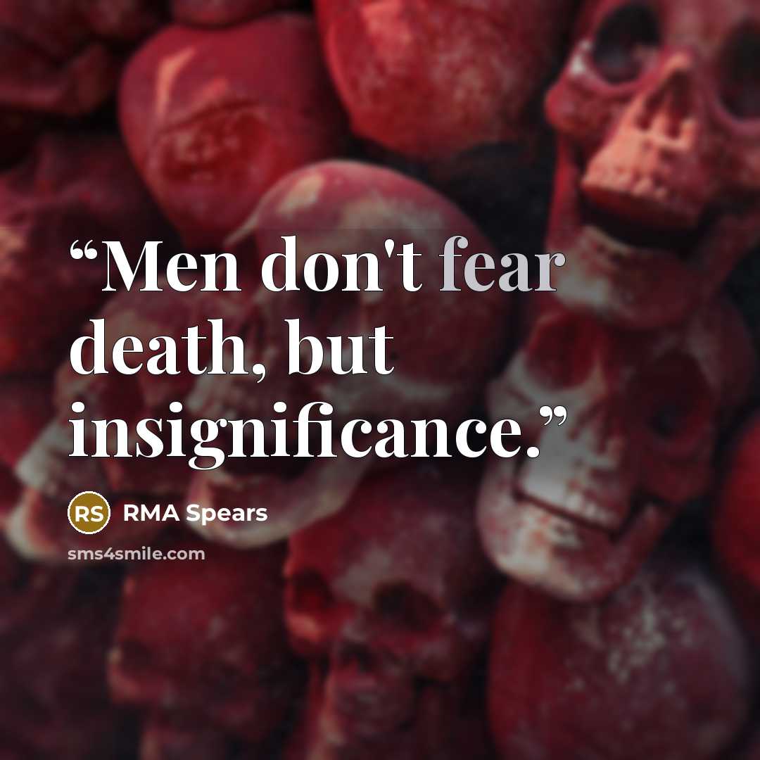 “Men don't fear death, but insignificance.” quote by RMA Spears