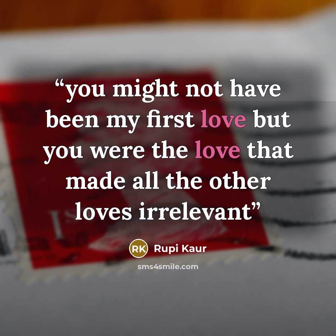 “you might not have been my first love but you were the love that made all the other loves irrelevant” quote by Rupi Kaur