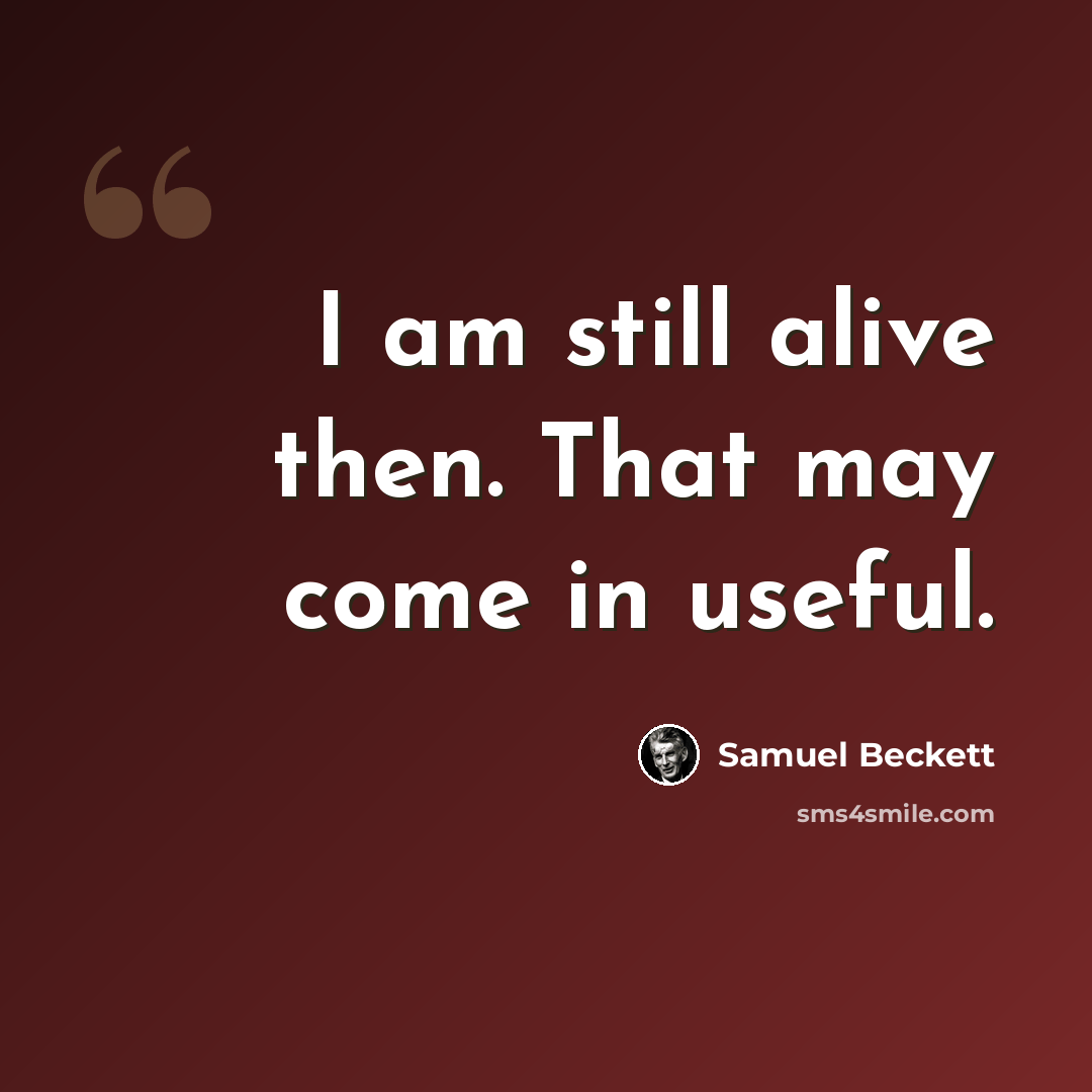 “I am still alive then. That may come in useful.” quote by Samuel Beckett