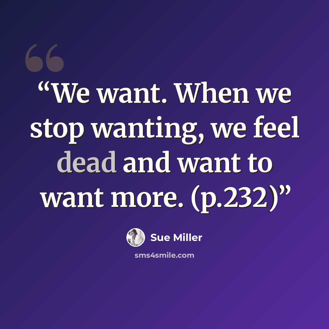 “We want. When we stop wanting, we feel dead and want to want more. (p.232)” quote by Sue Miller
