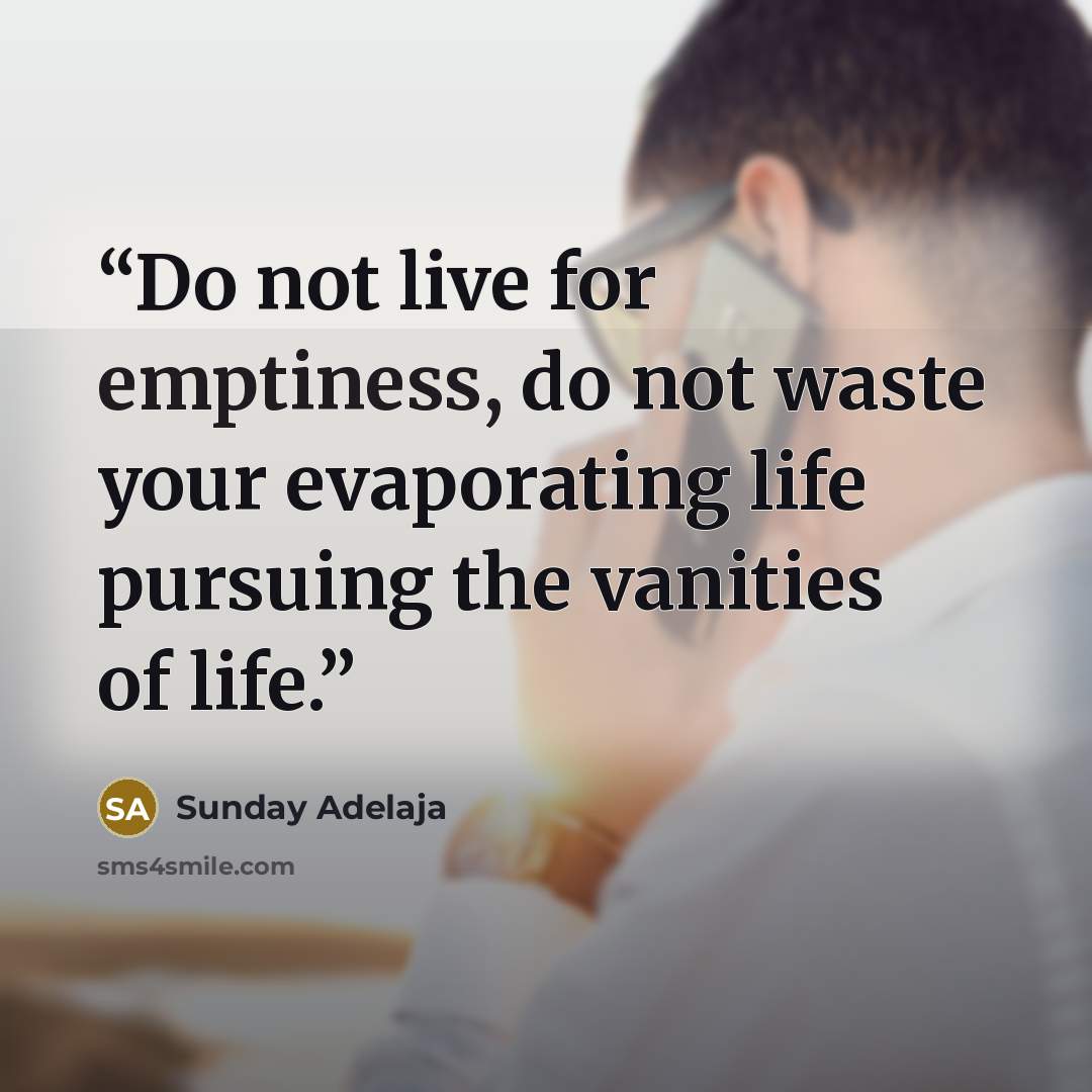 “Do not live for emptiness, do not waste your evaporating life pursuing the vanities of life.” quote by Sunday Adelaja