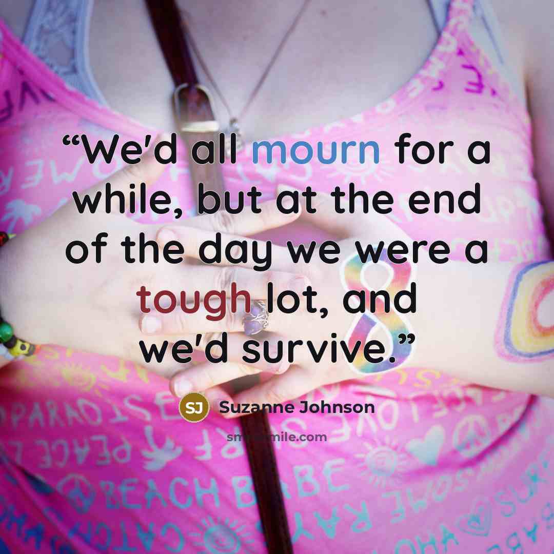 “We'd all mourn for a while, but at the end of the day we were a tough lot, and we'd survive.” quote by Suzanne Johnson