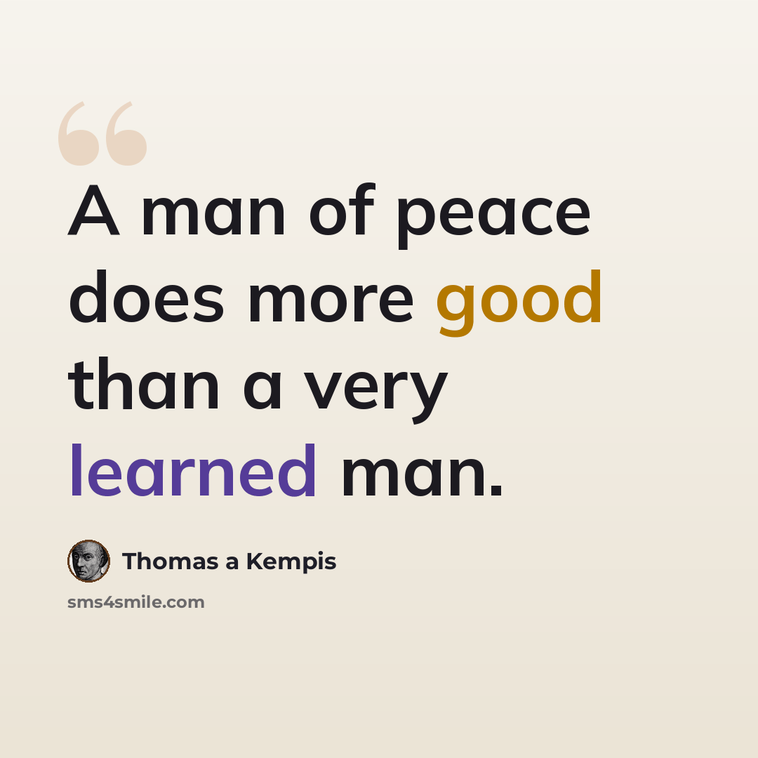 “A man of peace does more good than a very learned man.” quote by Thomas a Kempis