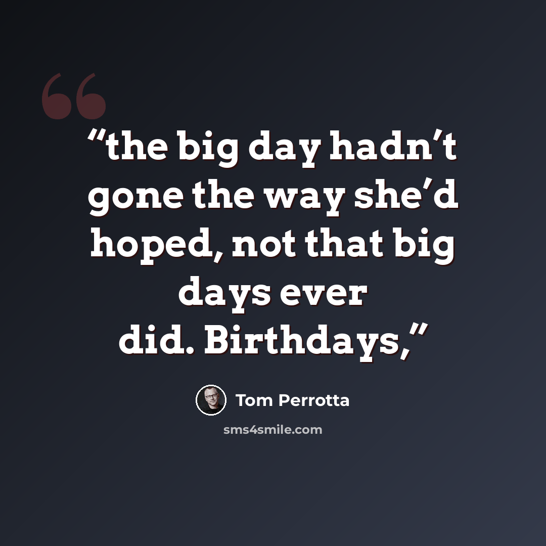 “the big day hadn’t gone the way she’d hoped, not that big days ever did. Birthdays,” quote by Tom Perrotta