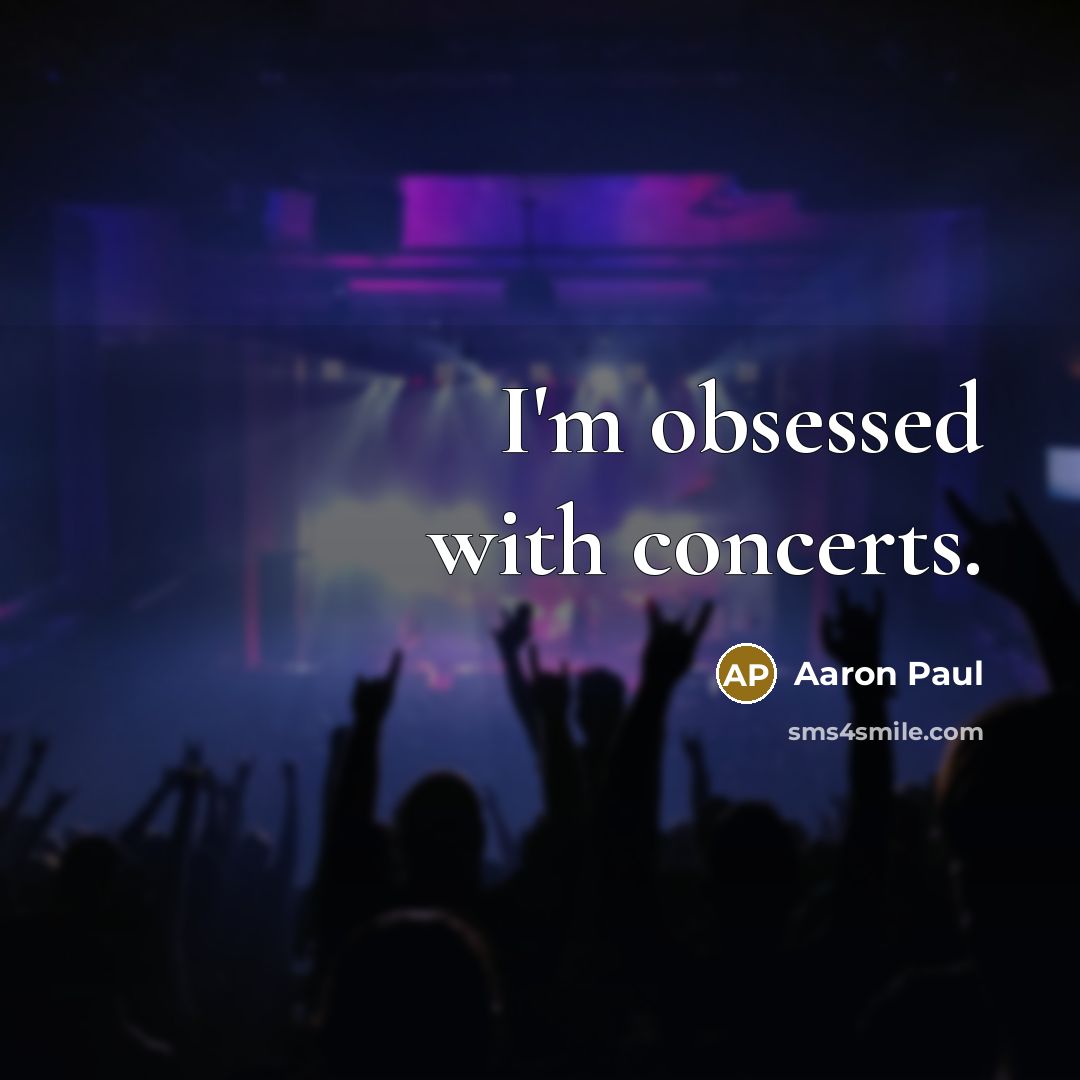 “I'm obsessed with concerts.” quote by Aaron Paul