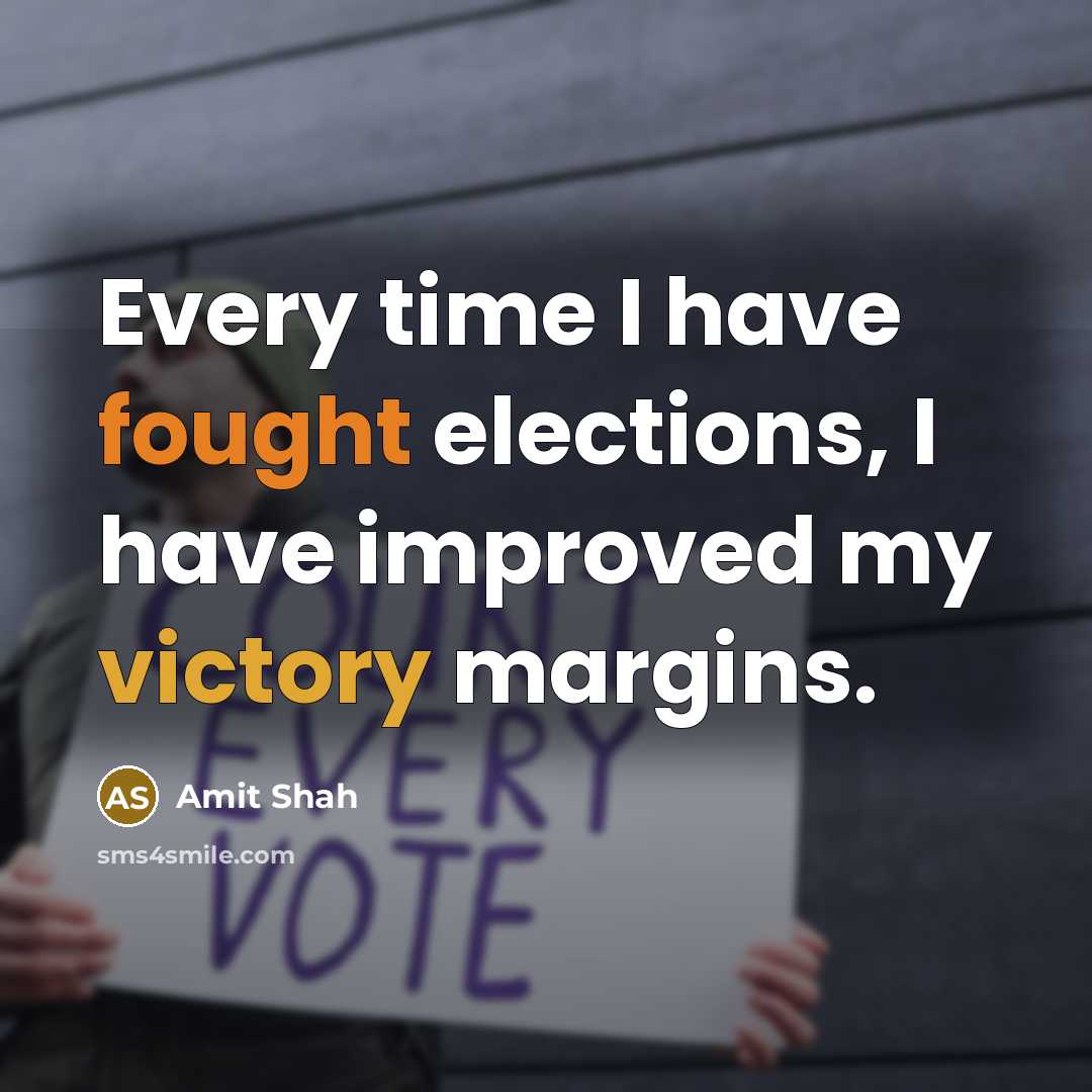 “Every time I have fought elections, I have improved my victory margins.” quote by Amit Shah