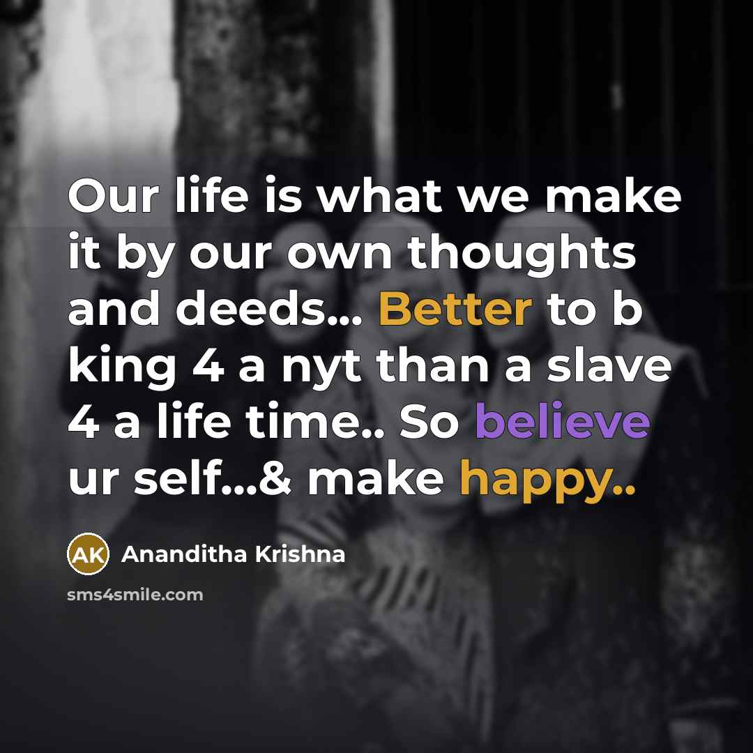 “Our life is what we make it by our own thoughts and deeds... Better to b king 4 a nyt than a slave 4 a life time.. So believe ur self...& make happy..” quote by Ananditha Krishna