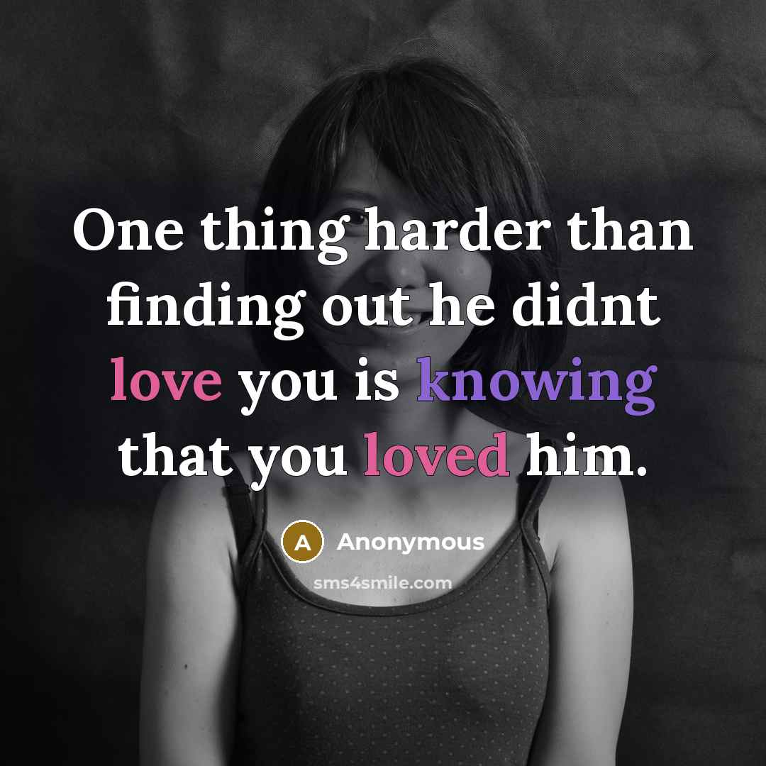 “One thing harder than finding out he didnt love you is knowing that you loved him.” quote by Anonymous