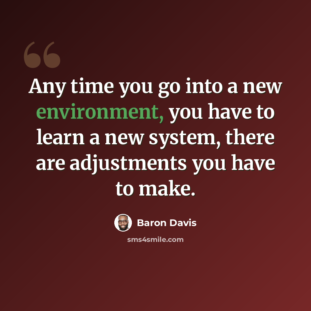 “Any time you go into a new environment, you have to learn a new system, there are adjustments you have to make.” quote by Baron Davis