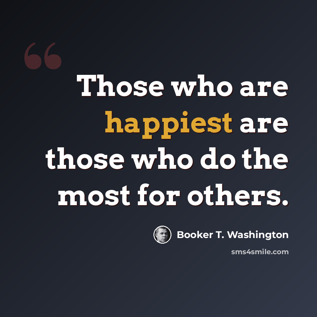 “Those who are happiest are those who do the most for others.” quote by Booker T. Washington