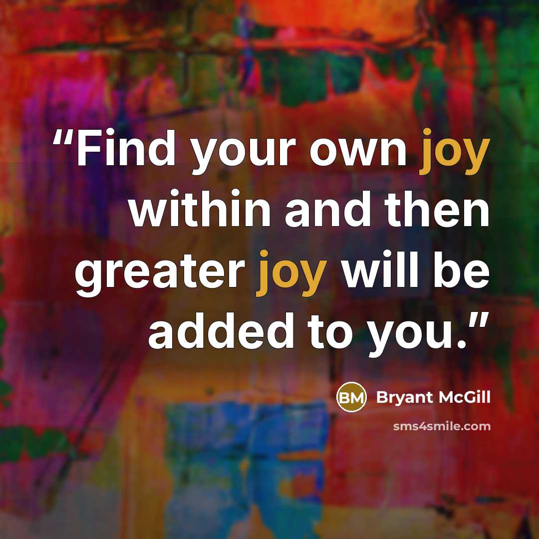 “Find your own joy within and then greater joy will be added to you.” quote by Bryant McGill