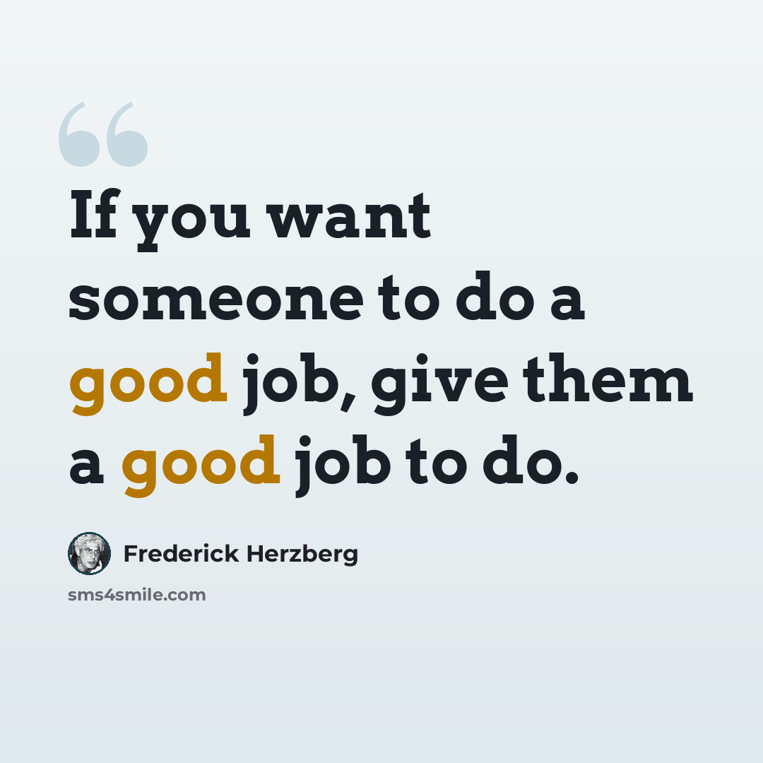 “If you want someone to do a good job, give them a good job to do.” quote by Frederick Herzberg