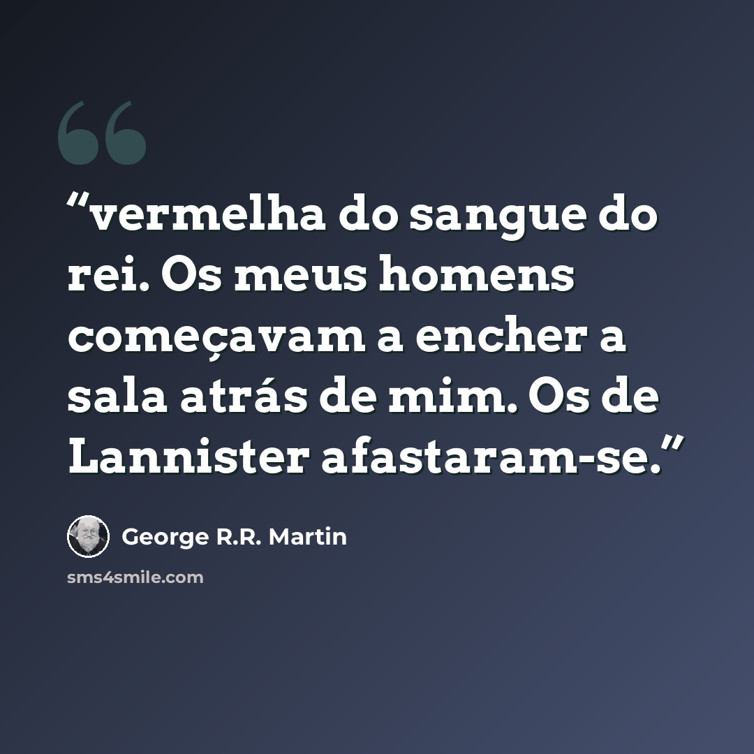 “vermelha do sangue do rei. Os meus homens começavam a encher a sala atrás de mim. Os de Lannister afastaram-se.” quote by George R.R. Martin