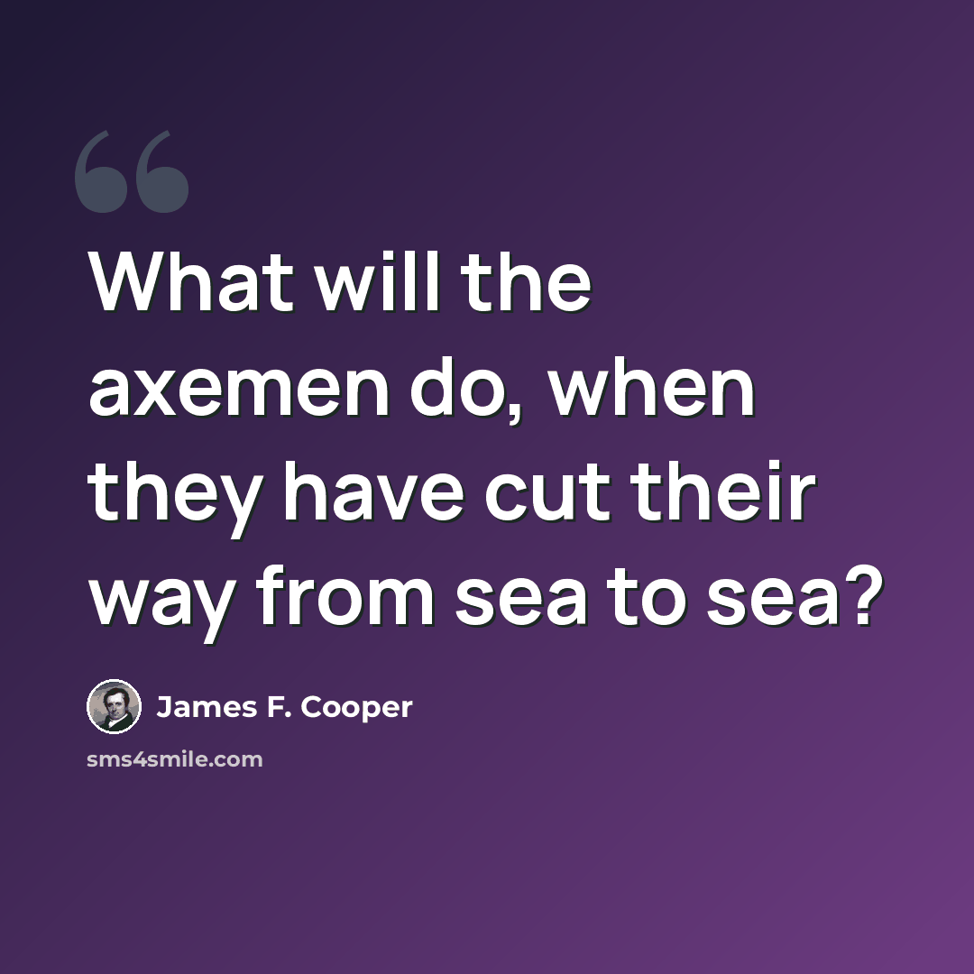 “What will the axemen do, when they have cut their way from sea to sea?” quote by James F. Cooper
