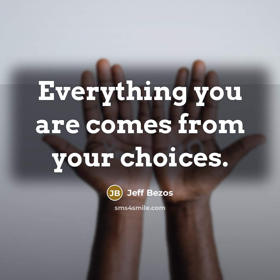 “Everything you are comes from your choices.” quote by Jeff Bezos