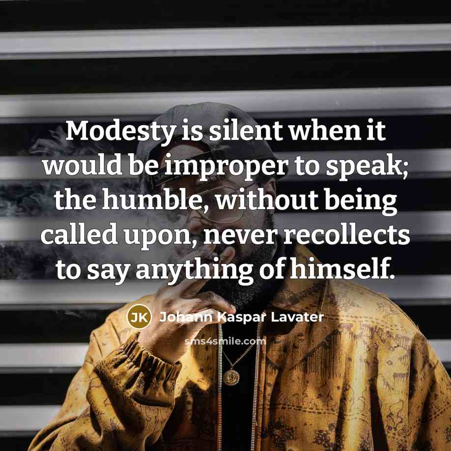 “Modesty is silent when it would be improper to speak; the humble, without being called upon, never recollects to say anything of himself.” quote by Johann Kaspar Lavater