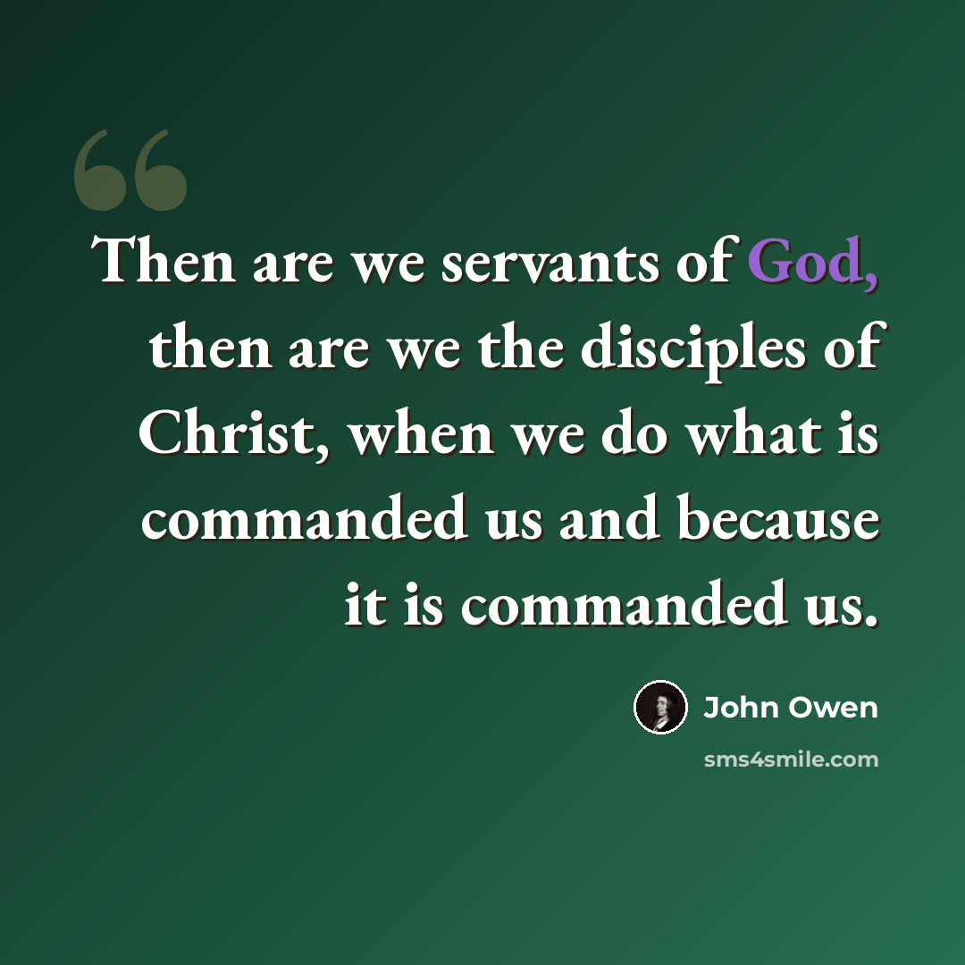“Then are we servants of God, then are we the disciples of Christ, when we do what is commanded us and because it is commanded us.” quote by John Owen