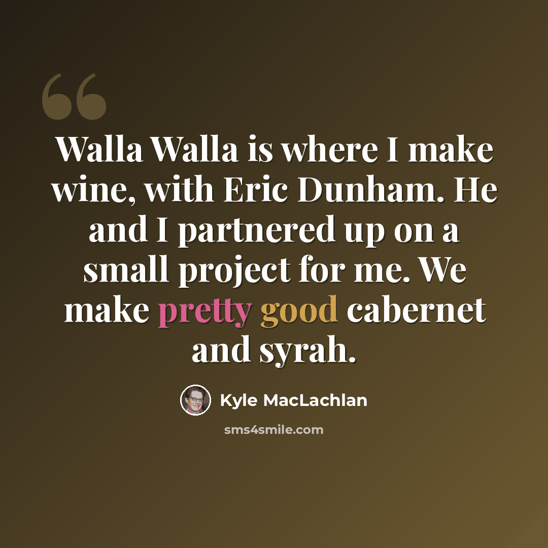 “Walla Walla is where I make wine, with Eric Dunham. He and I partnered up on a small project for me. We make pretty good cabernet and syrah.” quote by Kyle MacLachlan
