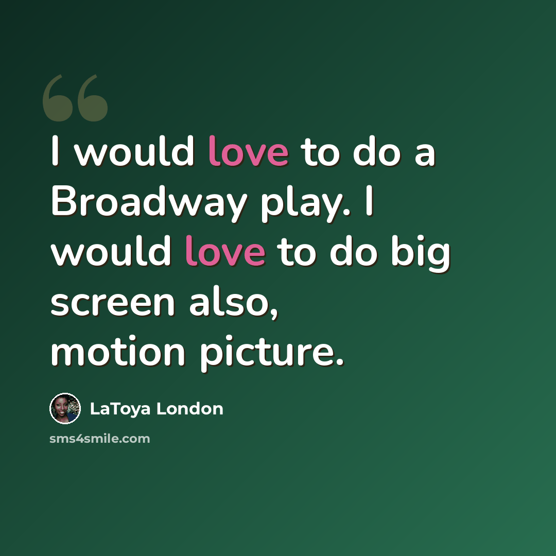 “I would love to do a Broadway play. I would love to do big screen also, motion picture.” quote by LaToya London
