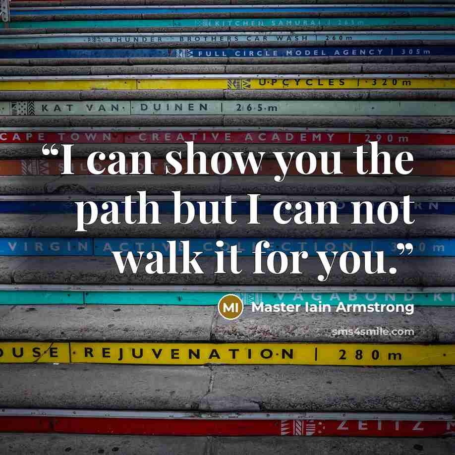 “I can show you the path but I can not walk it for you.” quote by Master Iain Armstrong