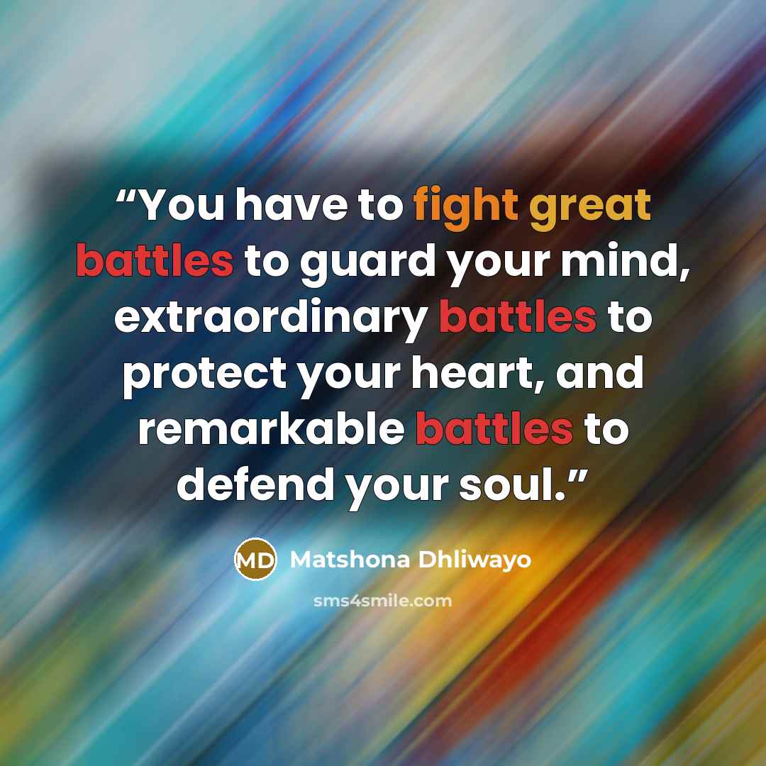 “You have to fight great battles to guard your mind, extraordinary battles to protect your heart, and remarkable battles to defend your soul.” quote by Matshona Dhliwayo