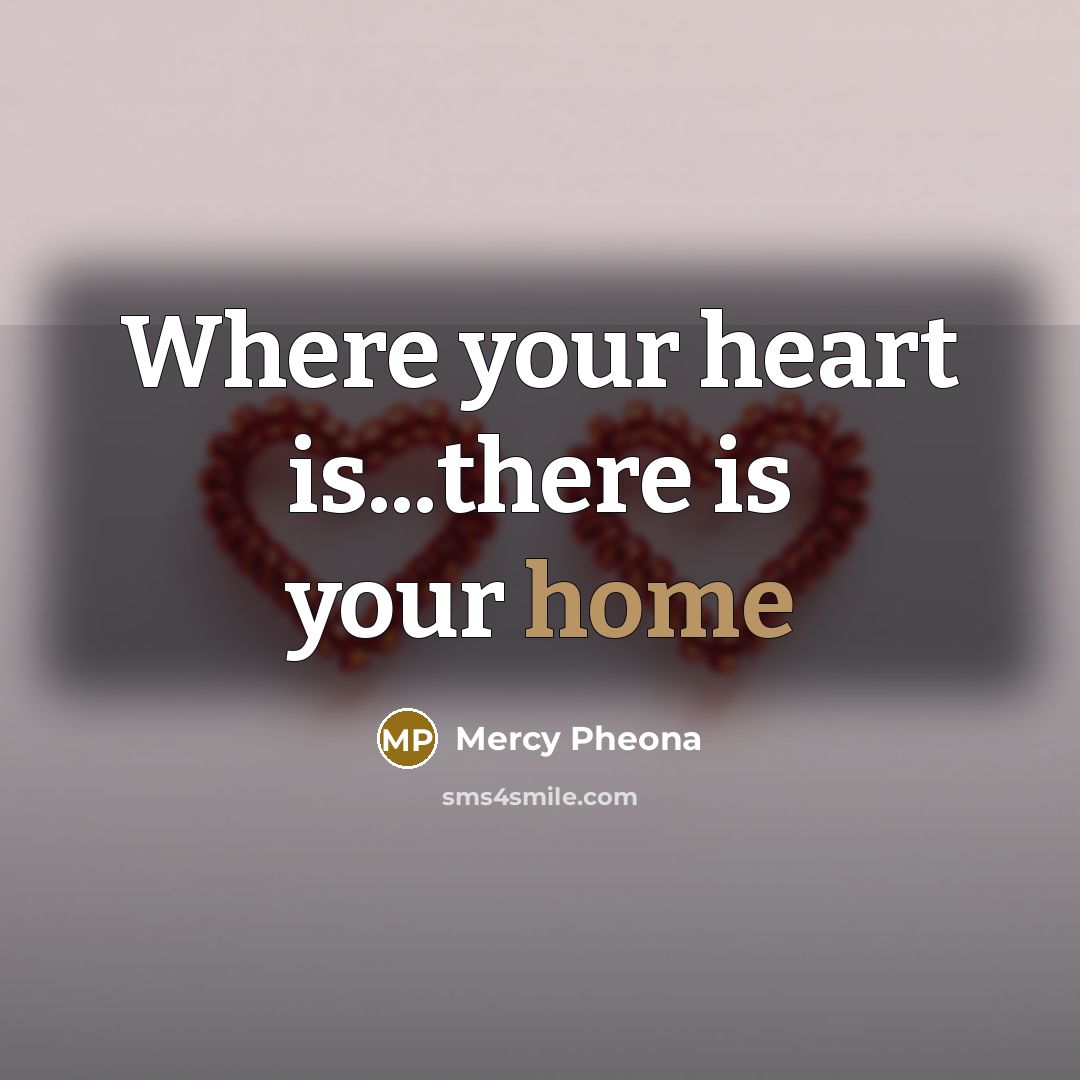 “Where your heart is...there is your home” quote by Mercy Pheona