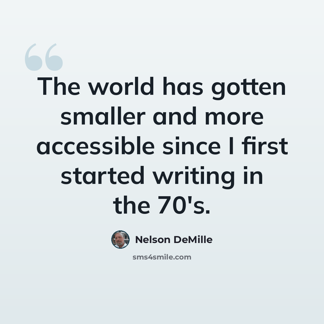 “The world has gotten smaller and more accessible since I first started writing in the 70's.” quote by Nelson DeMille