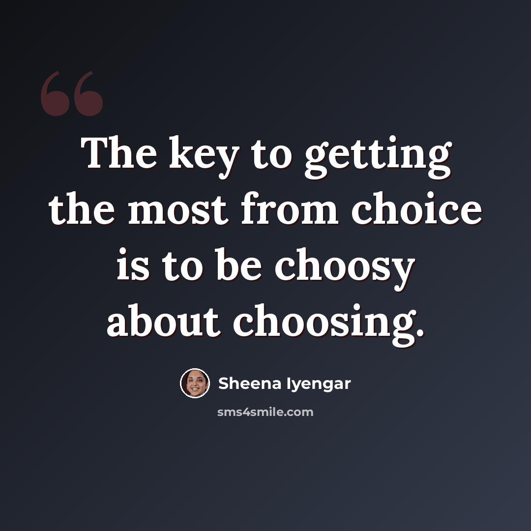 “The key to getting the most from choice is to be choosy about choosing.” quote by Sheena Iyengar