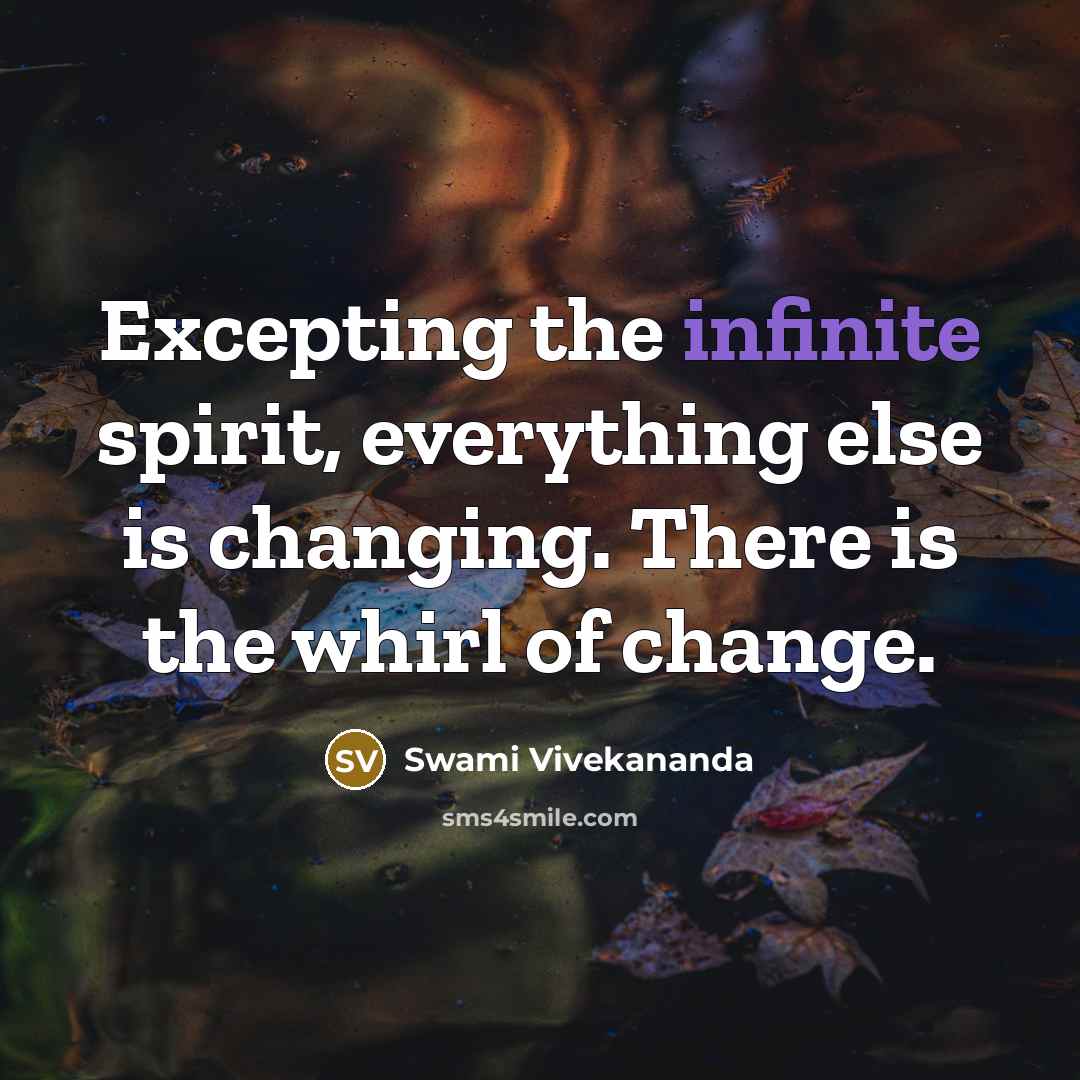“Excepting the infinite spirit, everything else is changing. There is the whirl of change.” quote by Swami Vivekananda