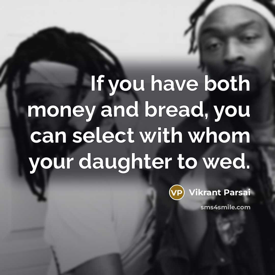 “If you have both money and bread, you can select with whom your daughter to wed.” quote by Vikrant Parsai