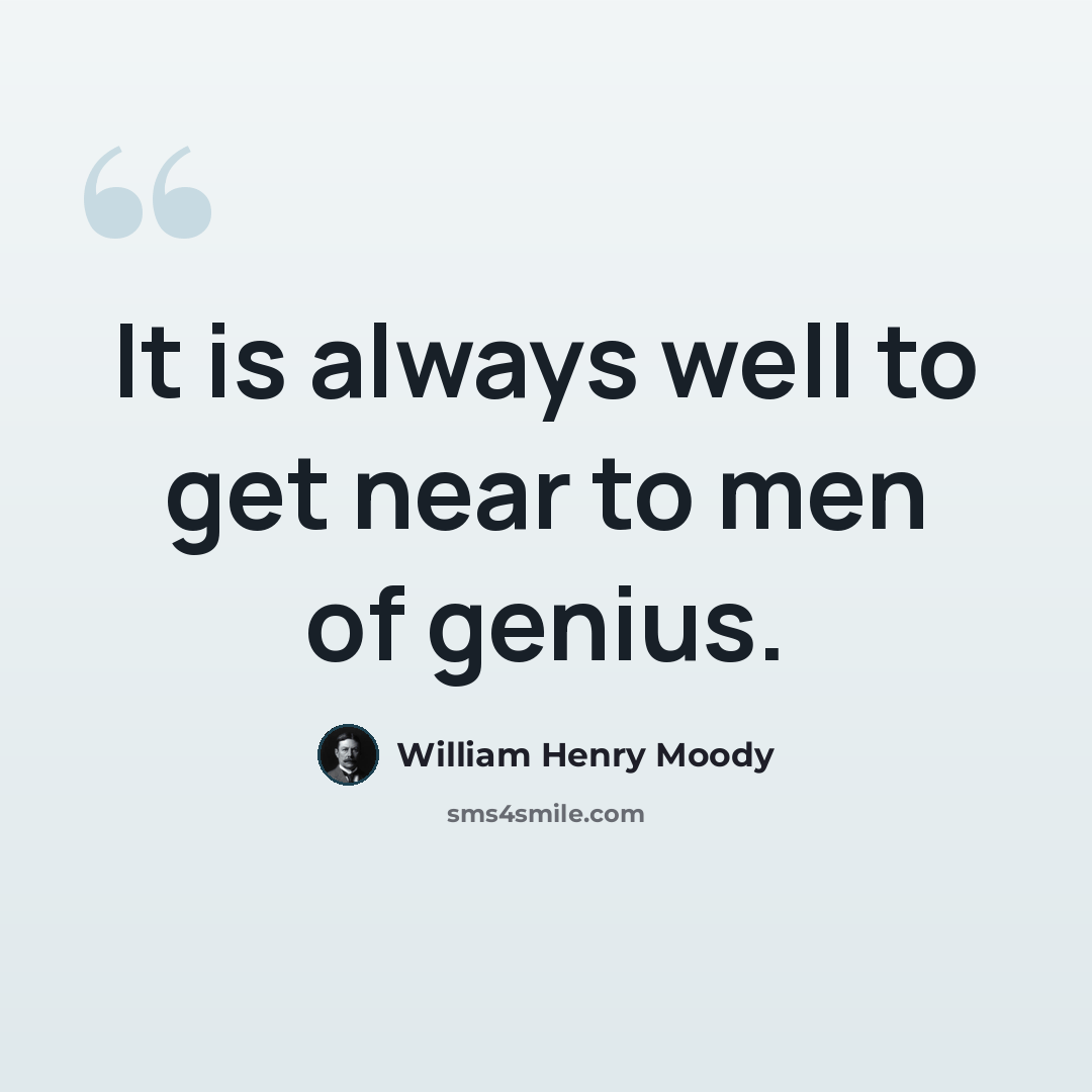 “It is always well to get near to men of genius.” quote by William Henry Moody