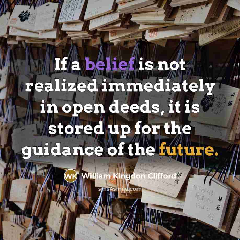 “If a belief is not realized immediately in open deeds, it is stored up for the guidance of the future.” quote by William Kingdon Clifford
