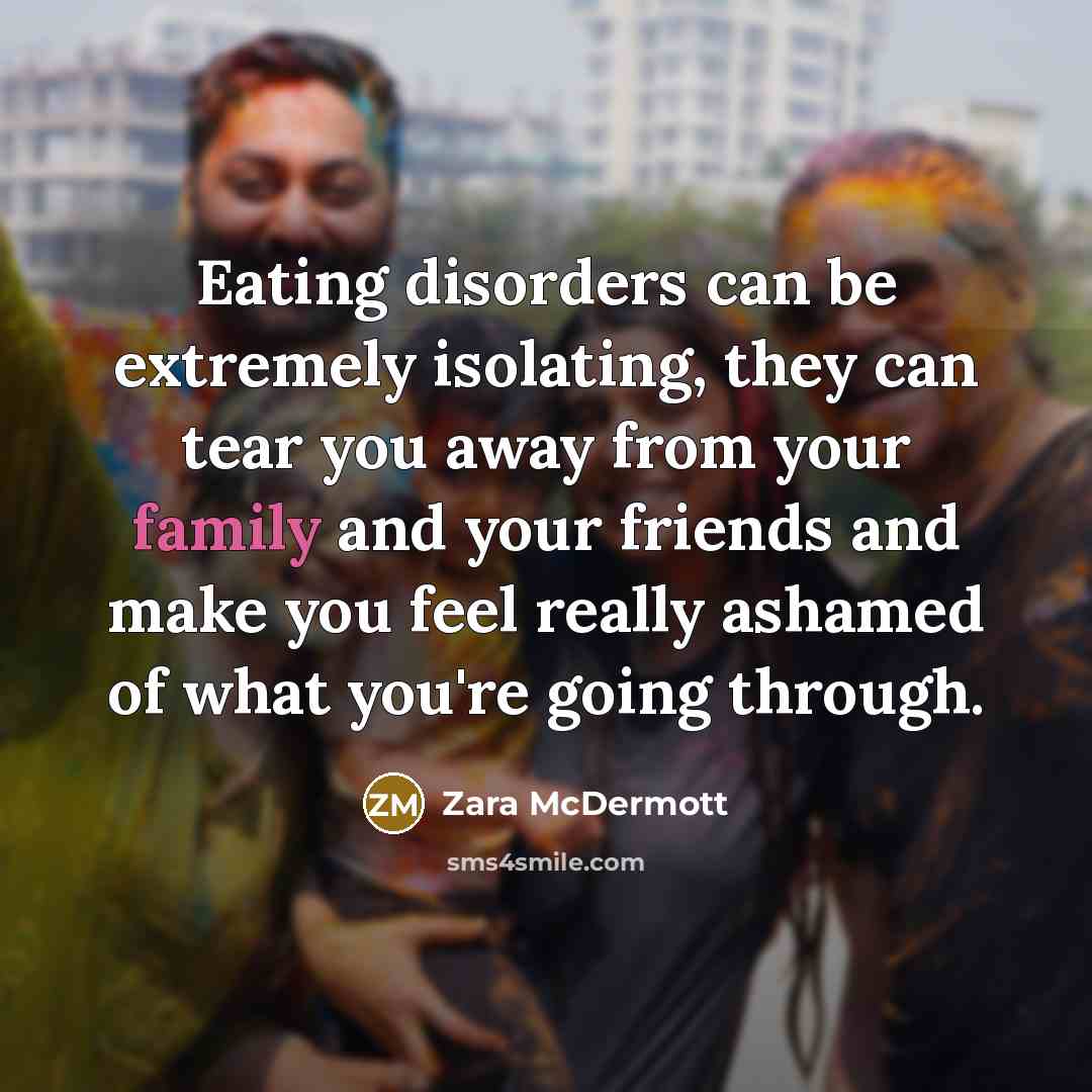 “Eating disorders can be extremely isolating, they can tear you away from your family and your friends and make you feel really ashamed of what you're going through.” quote by Zara McDermott