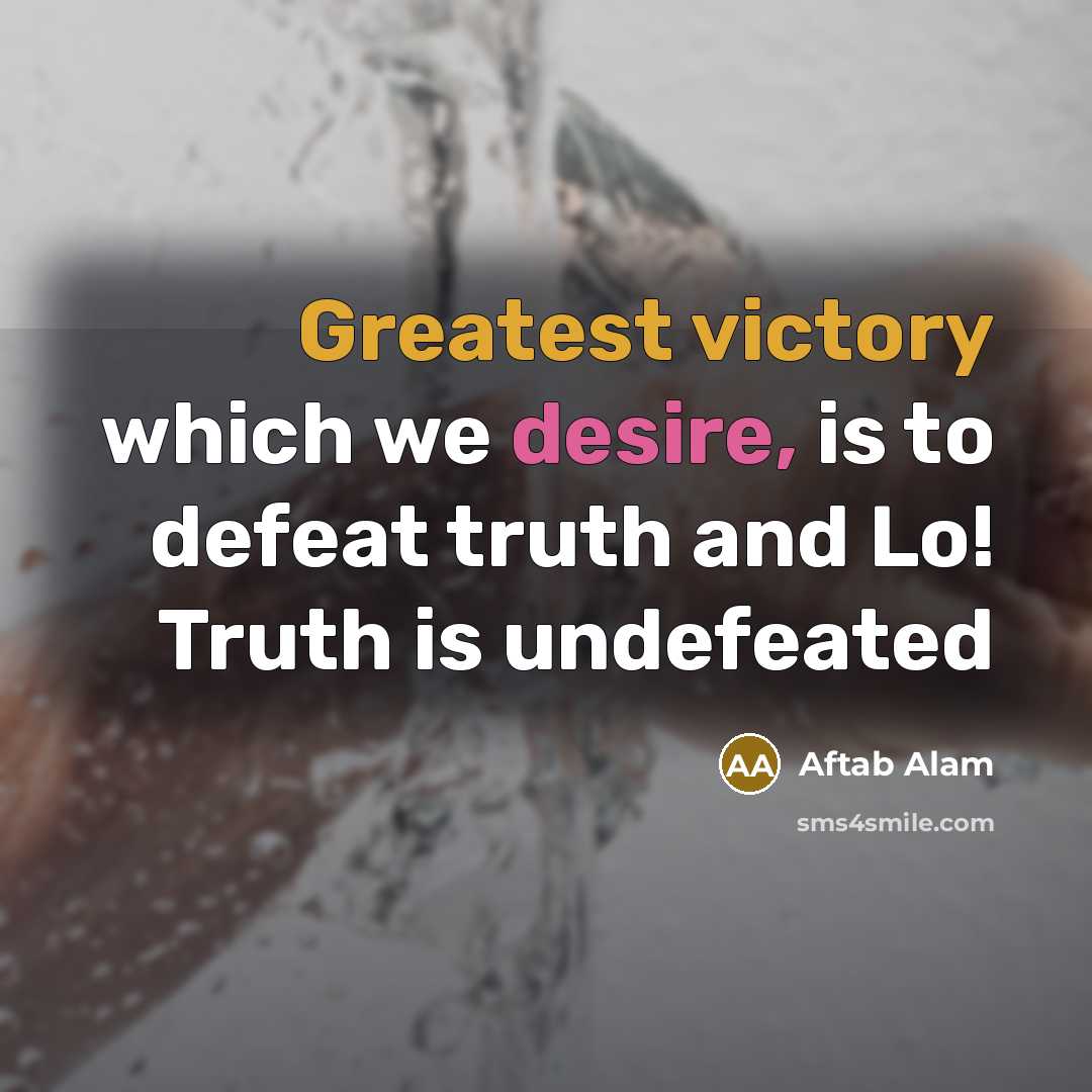 “Greatest victory which we desire, is to defeat truth and Lo! Truth is undefeated” quote by Aftab Alam