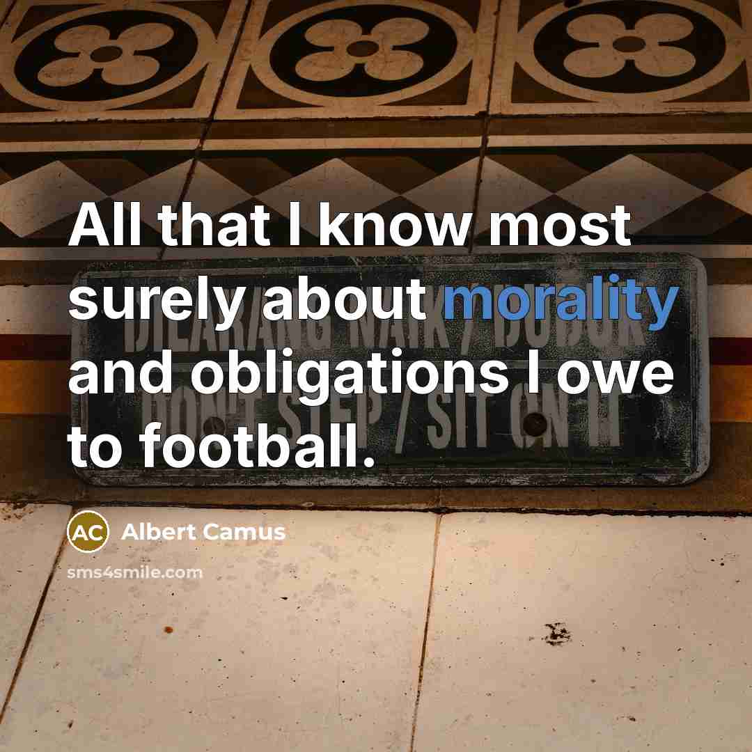 “All that I know most surely about morality and obligations I owe to football.” quote by Albert Camus