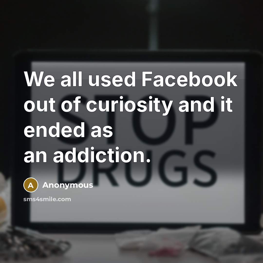 “We all used Facebook out of curiosity and it ended as an addiction.” quote by Anonymous