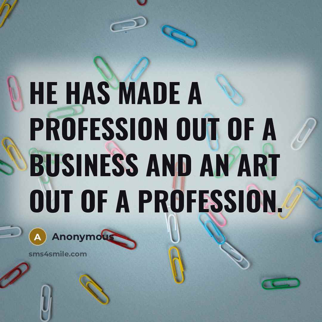 “He has made a profession out of a business and an art out of a profession.” quote by Anonymous