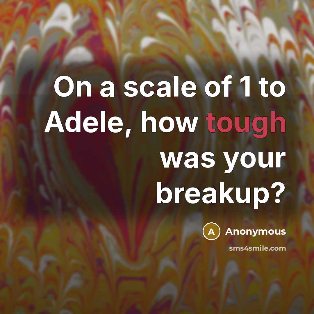 “On a scale of 1 to Adele, how tough was your breakup?” quote by Anonymous