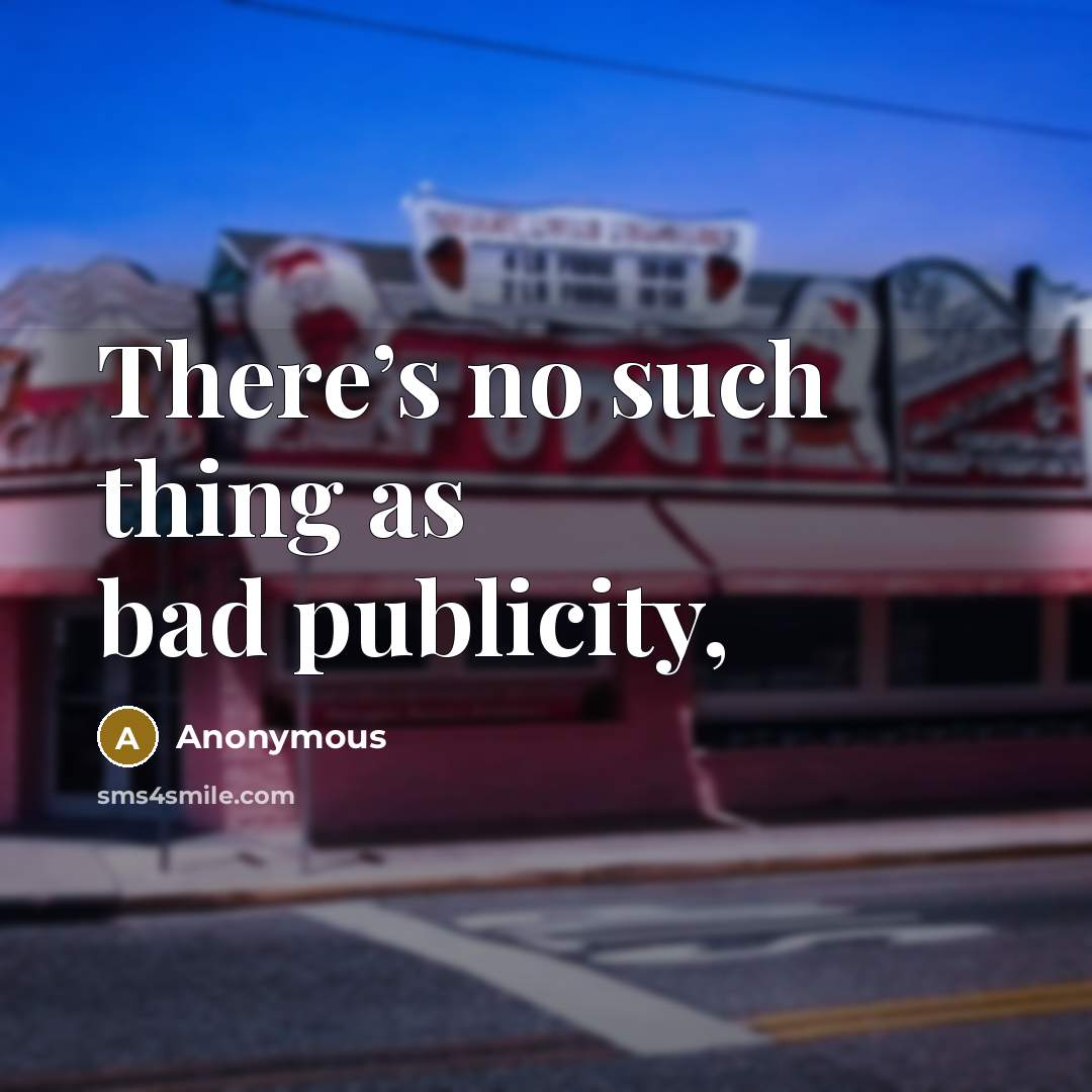 “There’s no such thing as bad publicity,” quote by Anonymous