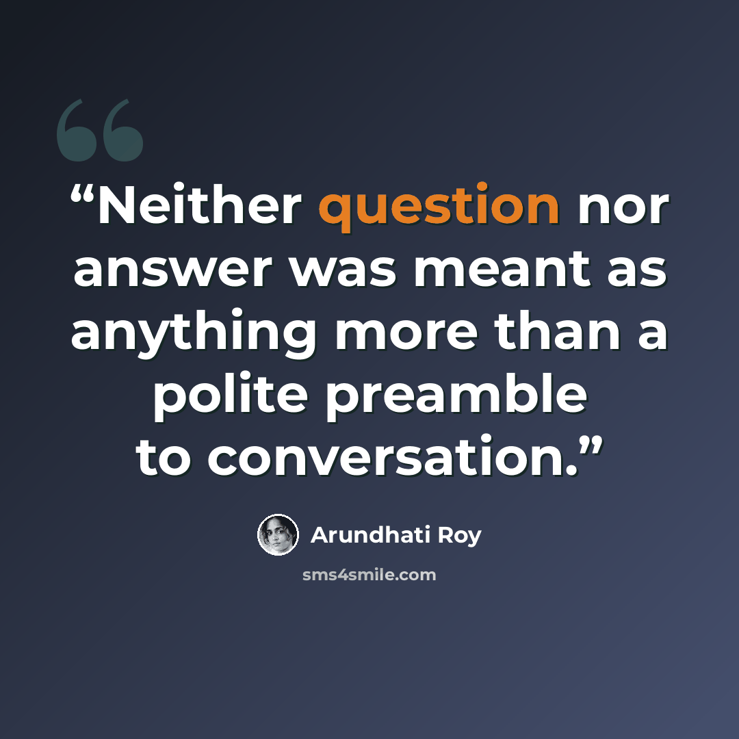 “Neither question nor answer was meant as anything more than a polite preamble to conversation.” quote by Arundhati Roy