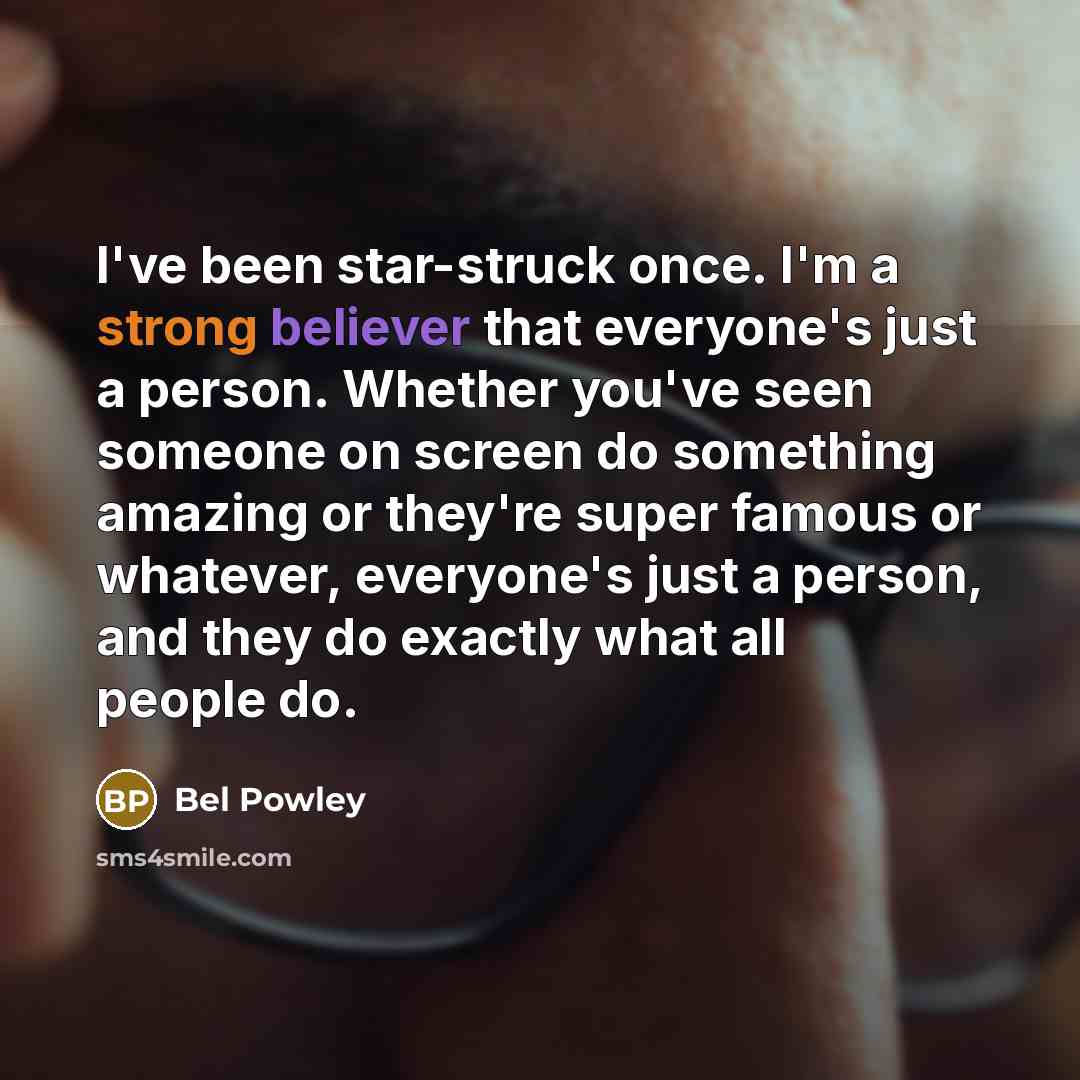 “I've been star-struck once. I'm a strong believer that everyone's just a person. Whether you've seen someone on screen do something amazing or they're super famous or whatever, everyone's just a person, and they do exactly what all people do.” quote by Bel Powley