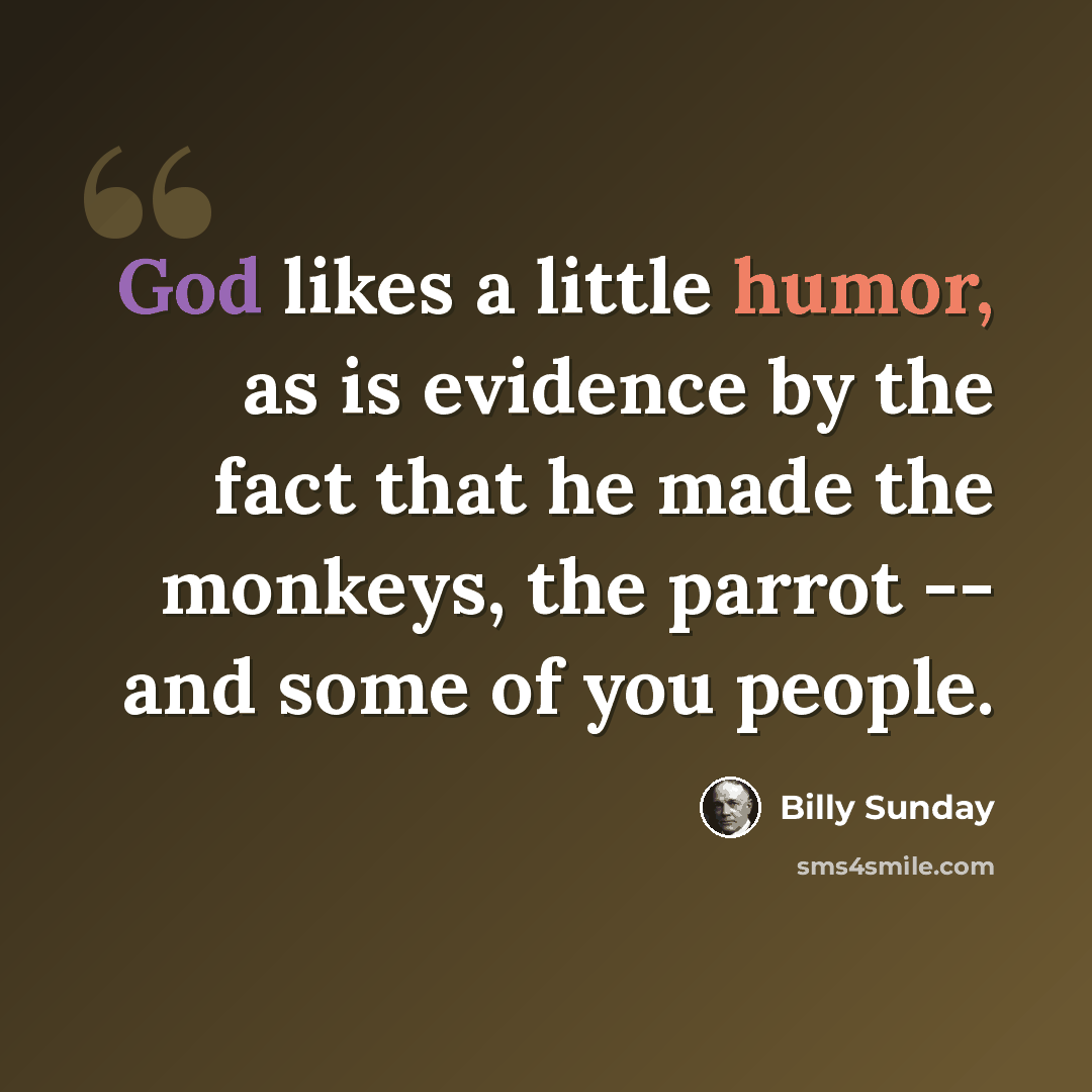 “God likes a little humor, as is evidence by the fact that he made the monkeys, the parrot -- and some of you people.” quote by Billy Sunday