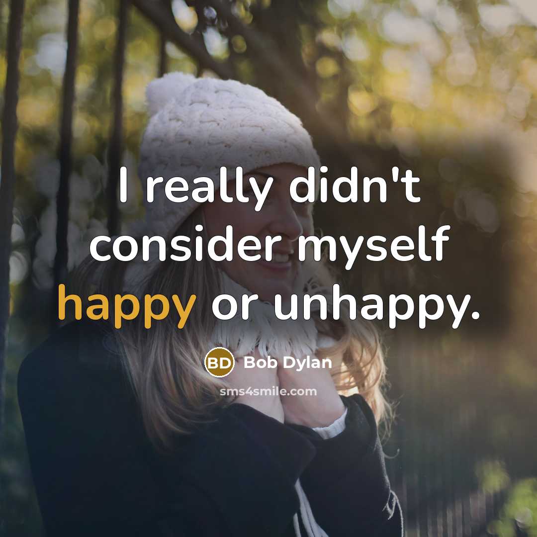 “I really didn't consider myself happy or unhappy.” quote by Bob Dylan