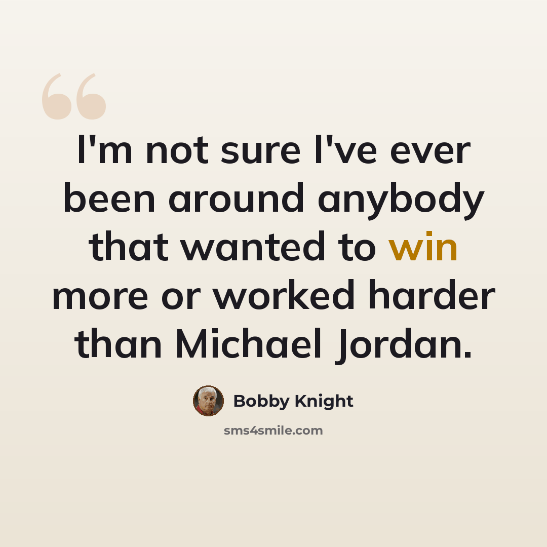 “I'm not sure I've ever been around anybody that wanted to win more or worked harder than Michael Jordan.” quote by Bobby Knight