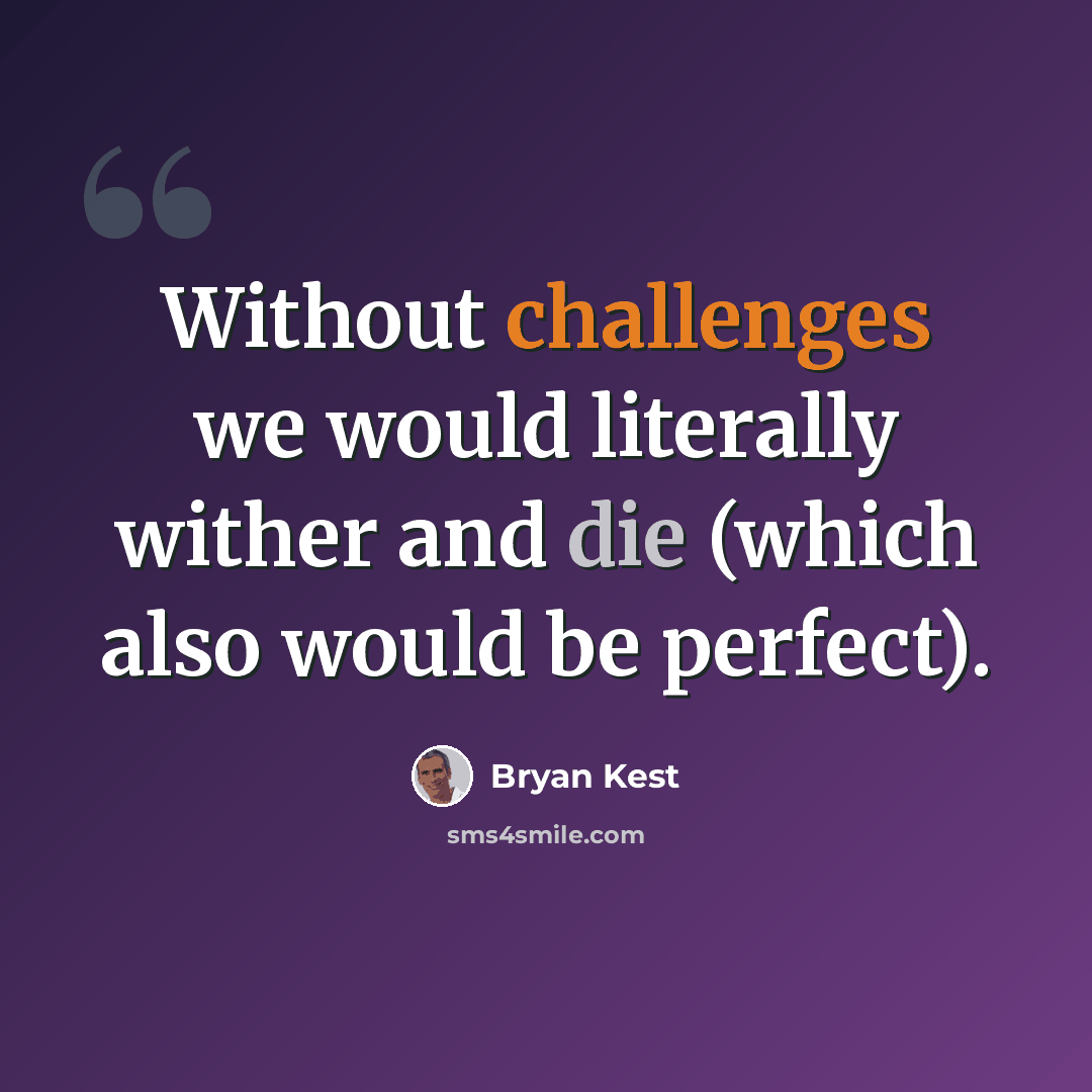 “Without challenges we would literally wither and die (which also would be perfect).” quote by Bryan Kest