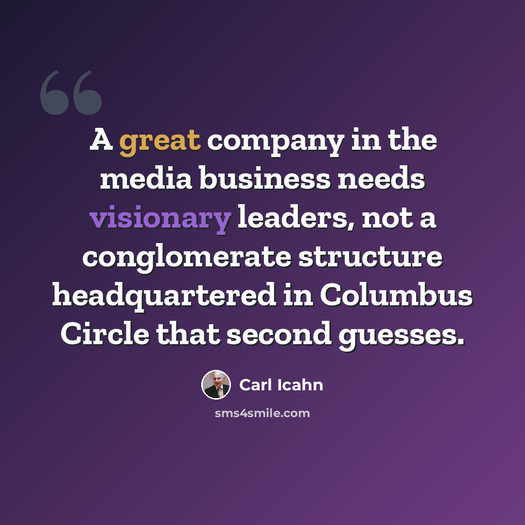 “A great company in the media business needs visionary leaders, not a conglomerate structure headquartered in Columbus Circle that second guesses.” quote by Carl Icahn